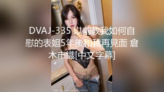 DVAJ-335 以前教我如何自慰的表姐5年後和我再見面 倉木市織[中文字幕]