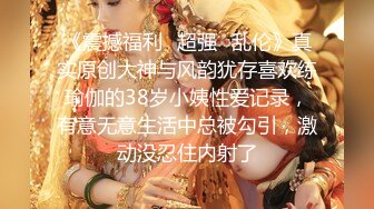 《震撼福利✿超强✿乱伦》真实原创大神与风韵犹存喜欢练瑜伽的38岁小姨性爱记录，有意无意生活中总被勾引，激动没忍住内射了