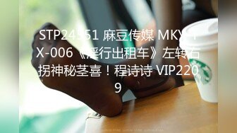 STP24551 麻豆传媒 MKY-TX-006《淫行出租车》左转右拐神秘茎喜！程诗诗 VIP2209