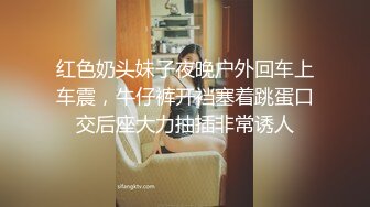 红色奶头妹子夜晚户外回车上车震，牛仔裤开裆塞着跳蛋口交后座大力抽插非常诱人