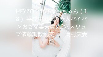 HEYZO 2462 なっちゃん（18） 平成生まれの素人パイパンおさな妻夫責め2穴スワップ依頼調教乱交　　岡村夫妻編