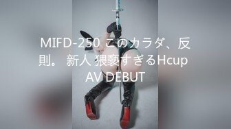 MIFD-250 このカラダ、反則。 新人 猥褻すぎるHcup AV DEBUT