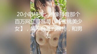 20小时核弹，很像抖音那个百万网红蔓越莓，【蜜桃美少女】，某平台签约模特，和男友