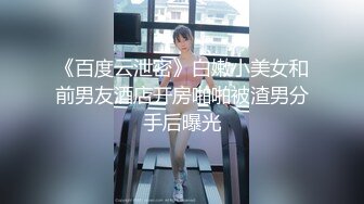 《百度云泄密》白嫩小美女和前男友酒店开房啪啪被渣男分手后曝光