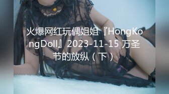 火爆网红玩偶姐姐『HongKongDoll』2023-11-15 万圣节的放纵（下）