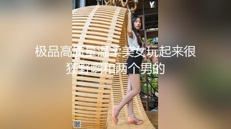 极品高质量温柔美女玩起来很狂野啊和两个男的