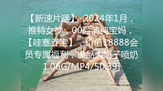 【新速片遞】  2024年1月，推特女神，00后清纯宝妈，【哇塞乔宝】，价值18888会员专属福利，极品大奶子喷奶1.06G/MP4/50:39]