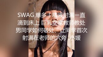 SWAG 爆多！精液射满ㄧ直滴到床上 巨乳女家教师教处男同学如何破处、让同学首次射满在老师的穴旁  小媛