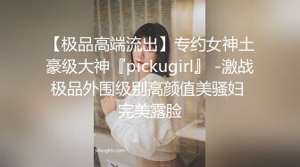 【极品高端流出】专约女神土豪级大神『pickugirl』 -激战极品外围级别高颜值美骚妇 完美露脸