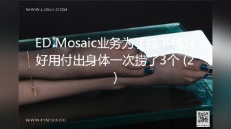 ED Mosaic业务为了拉下线只好用付出身体一次捞了3个 (2)