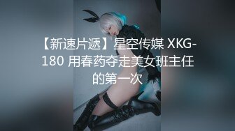 【新速片遞】星空传媒 XKG-180 用春药夺走美女班主任的第一次