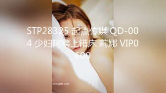 STP28325 起点传媒 QD-004 少妇阿姨上错床 莉娜 VIP0600