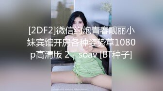 [2DF2]微信约炮青春靓丽小妹宾馆开房各种姿势草1080p高清版 2 - soav [BT种子]