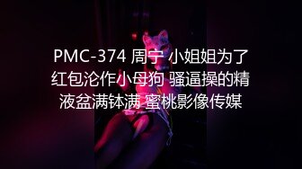 PMC-374 周宁 小姐姐为了红包沦作小母狗 骚逼操的精液盆满钵满 蜜桃影像传媒