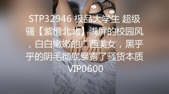 STP32946 极品大学生 超级骚【紫檀北北】满屏的校园风，白白嫩嫩的广西美女，黑乎乎的阴毛彻底暴露了骚货本质 VIP0600