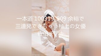 一本道 100319_909 余裕で三連発できちゃう極上の女優 佐伯チアキ