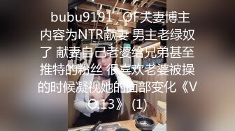 ✨bubu9191✨OF夫妻博主 内容为NTR献妻 男主老绿奴了 献妻自己老婆给兄弟甚至推特的粉丝 很喜欢老婆被操的时候凝视她的面部变化《VO.13》 (1)