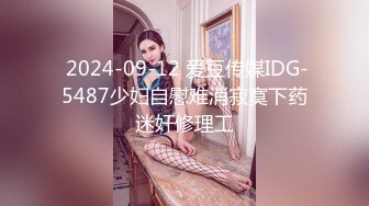  2024-09-12 爱豆传媒IDG-5487少妇自慰难消寂寞下药迷奸修理工