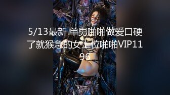 5/13最新 单男啪啪做爱口硬了就猴急的女上位啪啪VIP1196