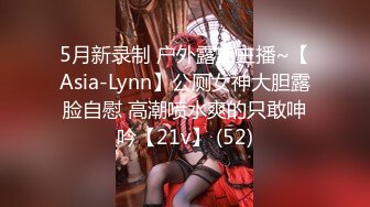 5月新录制 户外露出主播~【Asia-Lynn】公厕女神大胆露脸自慰 高潮喷水爽的只敢呻吟【21v】 (52)