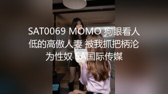 SAT0069 MOMO 狗眼看人低的高傲人妻 被我抓把柄沦为性奴 SA国际传媒