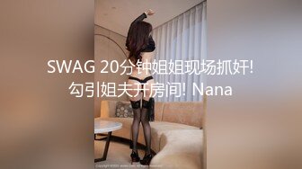 SWAG 20分钟姐姐现场抓奸!勾引姐夫开房间! Nana