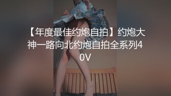 【年度最佳约炮自拍】约炮大神一路向北约炮自拍全系列40V