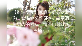 【推油少年】家庭主妇寻找刺激，背着老公约SPA，享受陌生男人的爱抚，情不自禁让鸡巴插 (1)