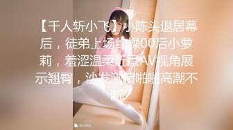 专约良家大神『jaacckk999』最新流出??古典舞学妹 白富美留学生 白虎小萝莉 众多骚婊 羡慕大神的钞能力 夜夜做新郎