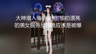 大神潜入商场女厕  偷拍漂亮的美女服务员昨晚应该是被爆肛了