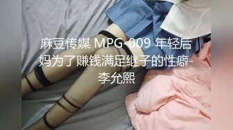 麻豆传媒 MPG-009 年轻后妈为了赚钱满足继子的性癖-李允熙