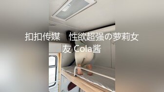 扣扣传媒✿ 性欲超强の萝莉女友 Cola酱