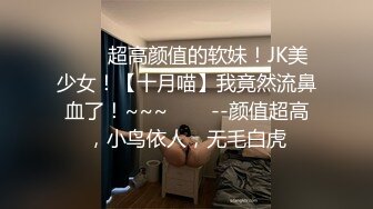 ✨✨✨超高颜值的软妹！JK美少女！【十月喵】我竟然流鼻血了！~~~✨✨✨--颜值超高，小鸟依人，无毛白虎