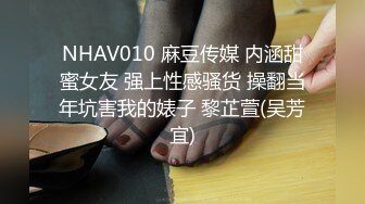 NHAV010 麻豆传媒 内涵甜蜜女友 强上性感骚货 操翻当年坑害我的婊子 黎芷萱(吴芳宜)