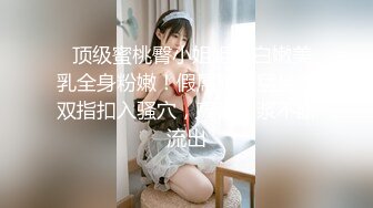   顶级蜜桃臀小姐姐！白嫩美乳全身粉嫩！假屌骑乘猛坐，双指扣入骚穴，高潮白浆不断流出