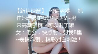 【新片速遞】  骚逼老婆❤️抓住她漂亮的G奶狠狠操~男：来高潮了嘛，可以射了嘛❤️女：老公，快点射，射我B里~表情炸裂，精彩对白刺激！