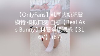 【OnlyFans】韩国大奶肥臀模特 模拟口交 自慰【Real Ass Bunny】抖臀全裸诱惑【316V】 (87)