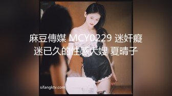 麻豆傳媒 MCY0229 迷奸癡迷已久的性感大嫂 夏晴子