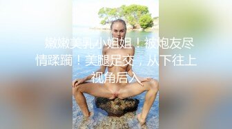   嫩嫩美乳小姐姐！被炮友尽情蹂躏！美腿足交，从下往上视角后入