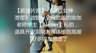 【新速片遞】 《网红女神☀️泄密》油管被全网追捧的瑜伽老师博主【Aimier】私拍，道具开双洞刺激裸体瑜伽高潮⚡好多狼友撸虚了