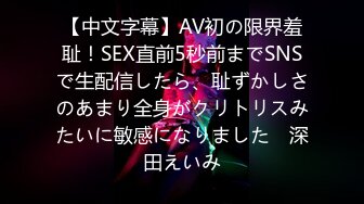 【中文字幕】AV初の限界羞耻！SEX直前5秒前までSNSで生配信したら、耻ずかしさのあまり全身がクリトリスみたいに敏感になりました　深田えいみ