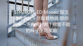 STP28036 ED Mosaic 国文老师意犹未尽指着他说 那你再来一下再尻射啦！欲罢不能的样子全场笑翻