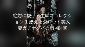 絶対に抜ける生ぱこコレクション 1 燃えるシロウト美人妻ガチナンパの旅 4时间