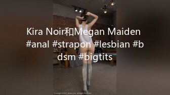 Kira Noir和Megan Maiden #anal #strapon #lesbian #bdsm #bigtits