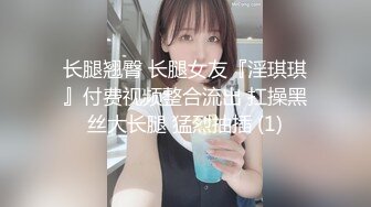 长腿翘臀 长腿女友『淫琪琪』付费视频整合流出 扛操黑丝大长腿 猛烈抽插 (1)