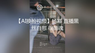 【AI换脸视频】杨幂 直播黑丝自慰 很销魂