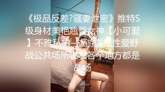 《极品反差?骚妻泄密》推特S级身材美艳翘臀女神【小可爱】不雅私拍~旅游露出性爱野战公共场所啪啪各个地方都是战场