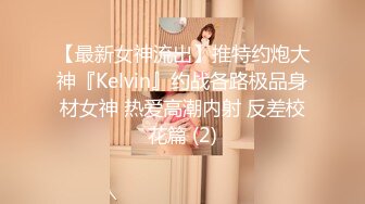 【最新女神流出】推特约炮大神『Kelvin』约战各路极品身材女神 热爱高潮内射 反差校花篇 (2)