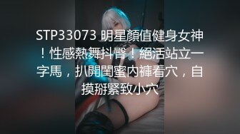 STP33073 明星顏值健身女神！性感熱舞抖臀！絕活站立一字馬，扒開閨蜜內褲看穴，自摸掰緊致小穴