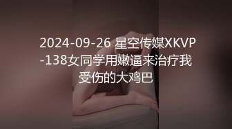  2024-09-26 星空传媒XKVP-138女同学用嫩逼来治疗我受伤的大鸡巴